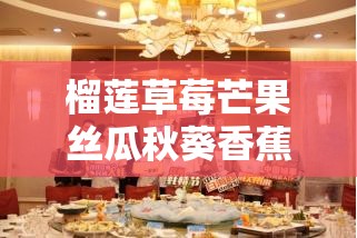 榴莲草莓芒果丝瓜秋葵香蕉：丰富蔬果带来的多样滋味与惊喜
