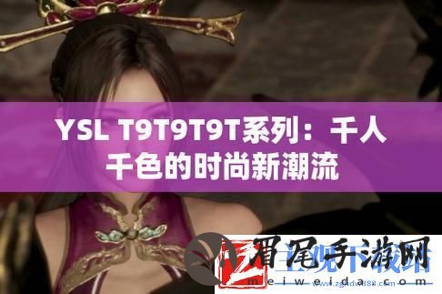 YSL千色T9T9T9：科技界的“调色盘”