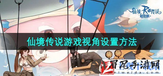 仙境传说新启航游戏视角怎么设置