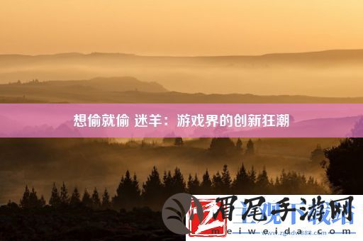 想偷就偷迷羊：游戏界的创新狂潮