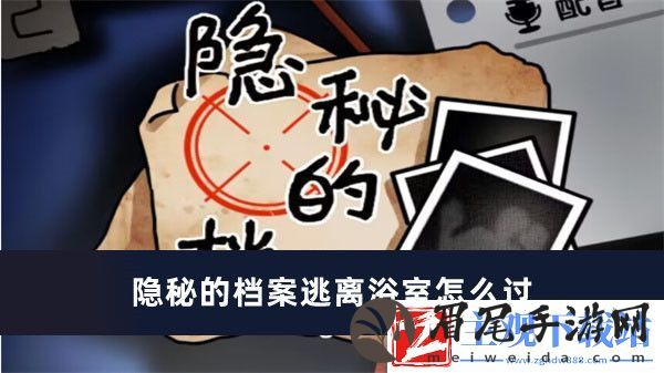 隐秘的档案逃离浴室怎么过