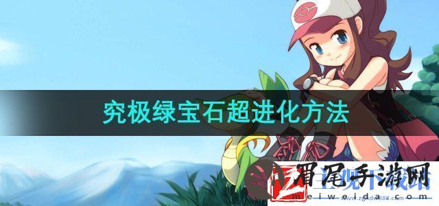 口袋妖怪究极绿宝石怎么超进化究极绿宝石超进化方法