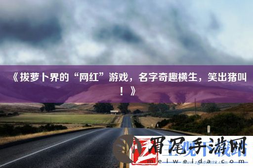 拔萝卜界的“红”游戏