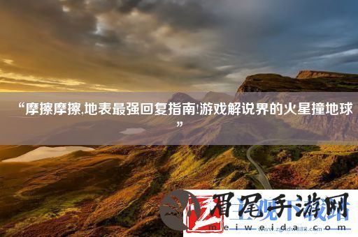 “摩擦摩擦-地表最强回复指南!游戏解说界的火星撞地球”