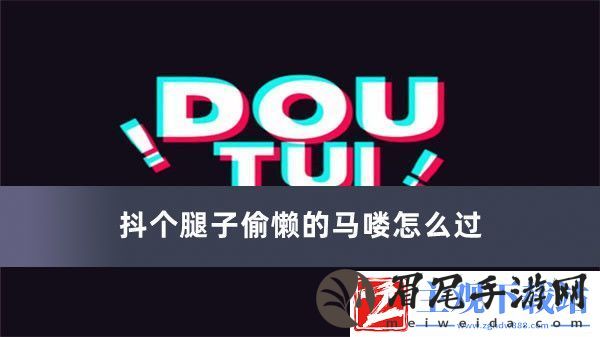 抖个腿子偷懒的马喽怎么过