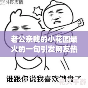 老公亲我的小花园最火的一句引发友热议