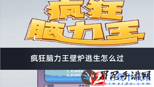 疯狂脑力王壁炉逃生怎么过-疯狂脑力王壁炉逃生通过方法推荐