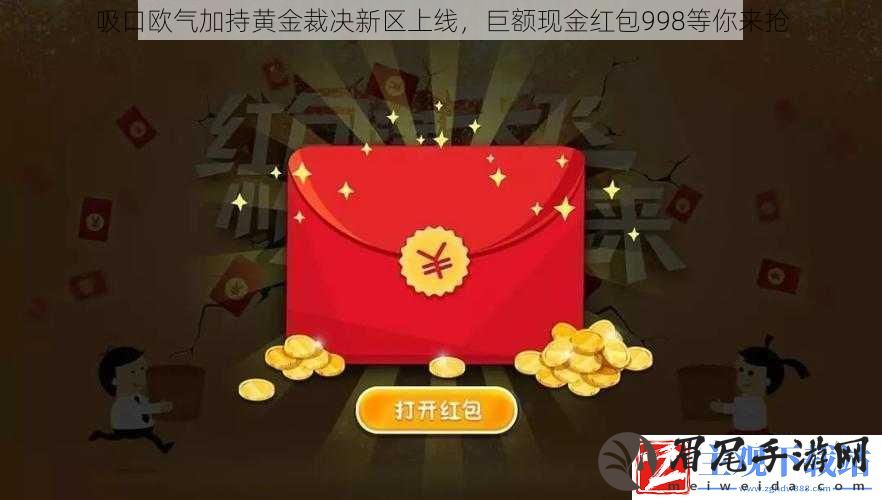 吸口欧气加持黄金裁决新区上线巨额现金红包998等你来抢