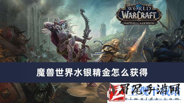 魔兽世界水银精金怎么获得-魔兽世界水银精金获得方法推荐