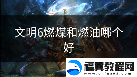 文明6燃煤和燃油哪个好