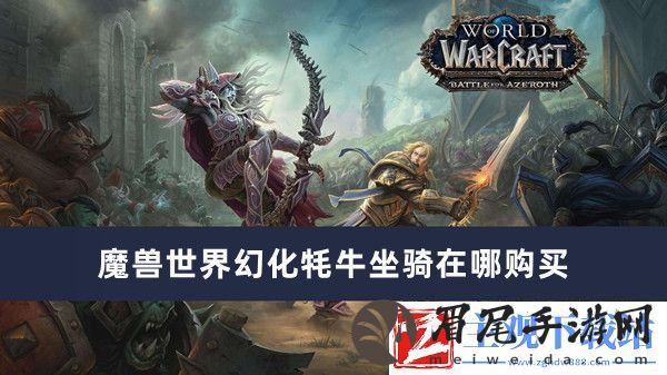 魔兽世界幻化牦牛坐骑在哪购买-魔兽世界幻化牦牛坐骑购买位置推荐