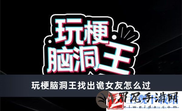 玩梗脑洞王找出诡女友怎么过