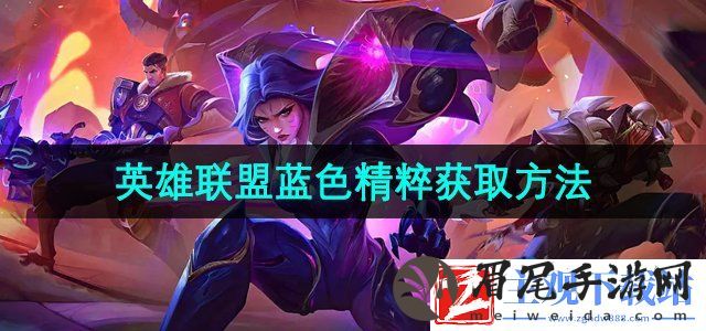 英雄联盟蓝色精粹怎么获得-蓝色精粹获取方法