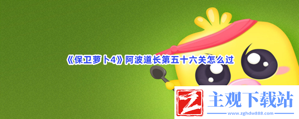 保卫萝卜4阿波道长第五十六关怎么过保卫萝卜4阿波道长第五十六关过关的流程一览