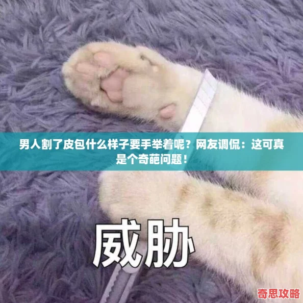 男人割了皮包什么样子要手举着呢友调侃