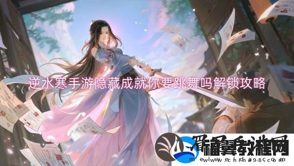 逆水寒手游隐藏成就你要跳舞吗解锁攻略