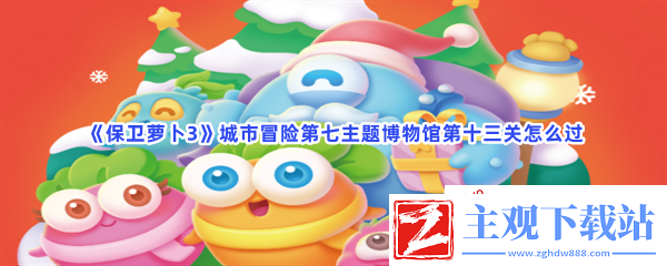 保卫萝卜3城市冒险第七主题博物馆第十三关怎么过