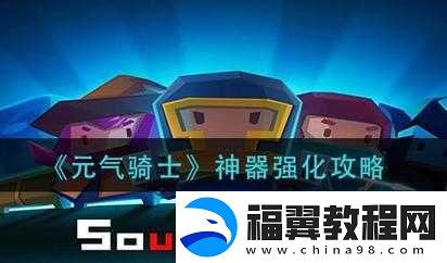 元气骑士神器强化全攻略：提升实力-掌握神器进阶强化技巧