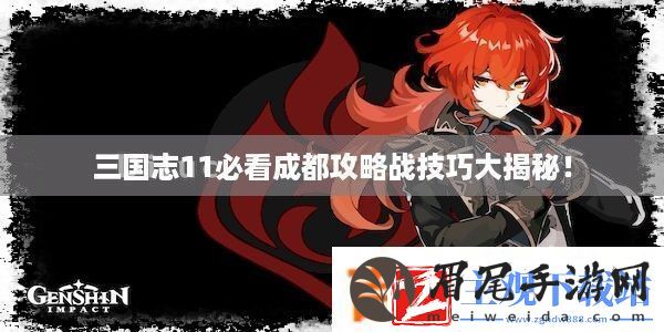 三国志11必看成都攻略战技巧大揭秘！