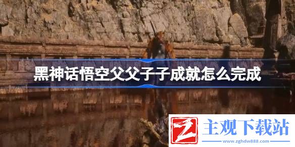 黑神话悟空父父子子成就完成方法：游戏内成就系统奖励