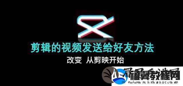 剪映app的怎么发给好友剪辑的发送给好友方法