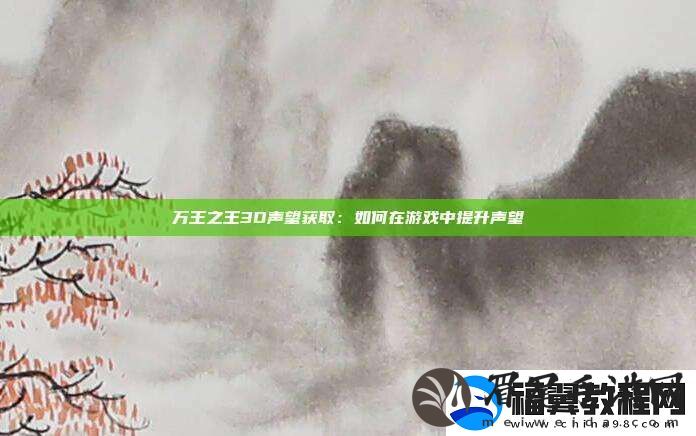 万王之王3D声望获取：如何在游戏中提升声望