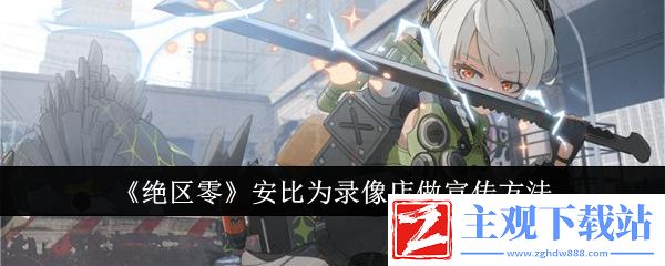 绝区零安比助力录像店宣传攻略