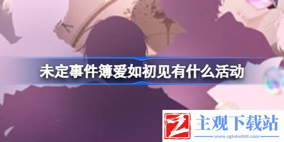 未定事件簿爱如初见有什么活动：攻略助你突破瓶颈