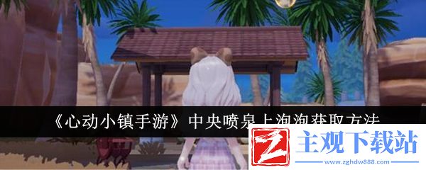 心动小镇手游中央喷泉上泡泡获取方法