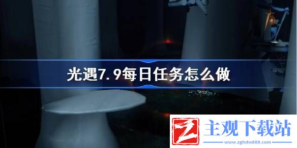 光遇7.9每日任务怎么做：善于分析形势制定最佳策略