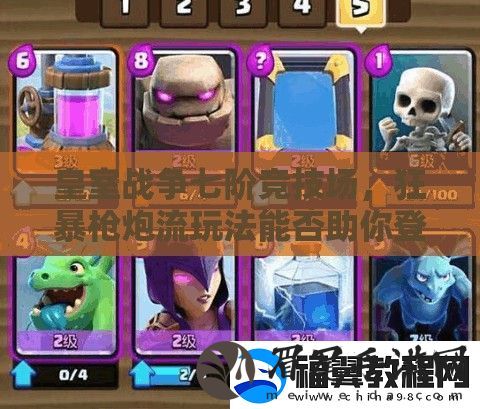 皇室战争七阶竞技场-狂暴枪炮流玩法能否助你登顶称王