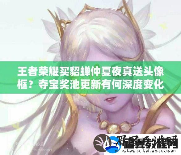 王者荣耀买貂蝉仲夏夜真送头像框-夺宝奖池更新有何深度变化