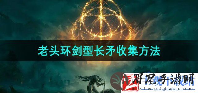 艾尔登法环黄金树之影剑型长矛怎么收集