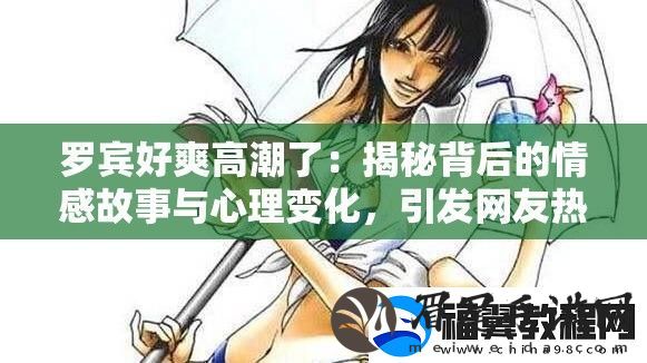 罗宾好爽高潮了：揭秘背后的情感故事与心理变化-引发友热议