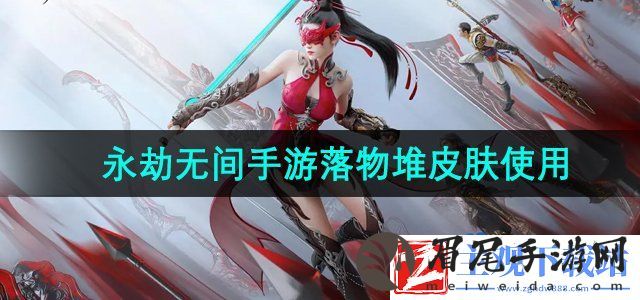 永劫无间手游落物堆皮肤怎么用-永劫无间手游落物堆皮肤在哪换