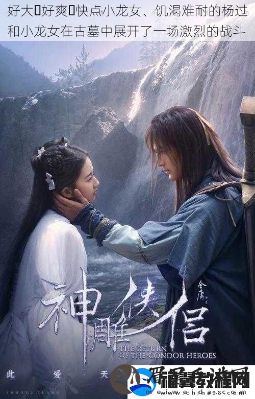 好大⋯好爽⋯快点小龙女、饥渴难耐的杨过和小龙女在古墓中展开了一场激烈的战斗