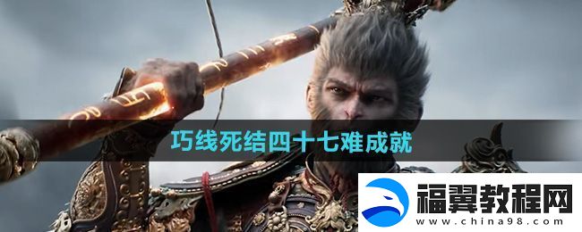 黑神话悟空巧线死结四十七难成就攻略