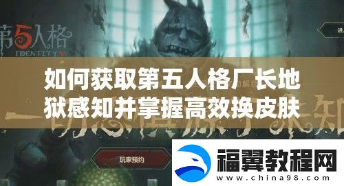 如何获取第五人格厂长地狱感知并掌握高效换皮肤技巧