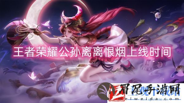王者荣耀公孙离离恨烟上线时间