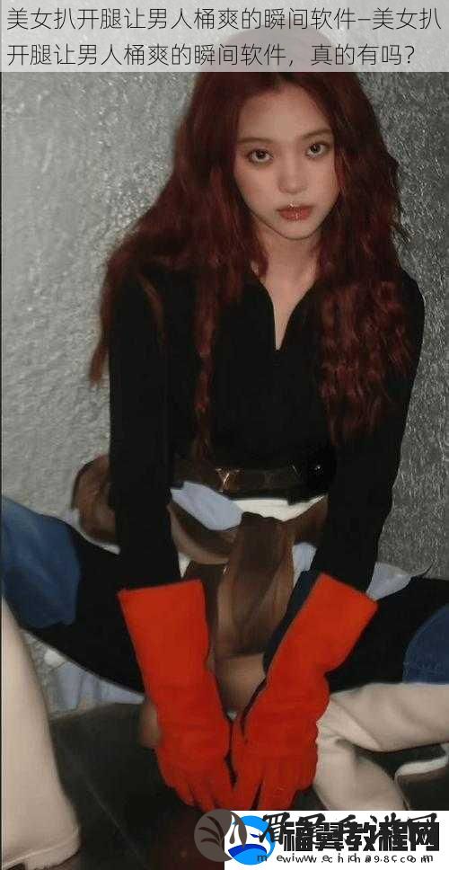 美女扒开腿让男人桶爽的瞬间软件—美女扒开腿让男人桶爽的瞬间软件