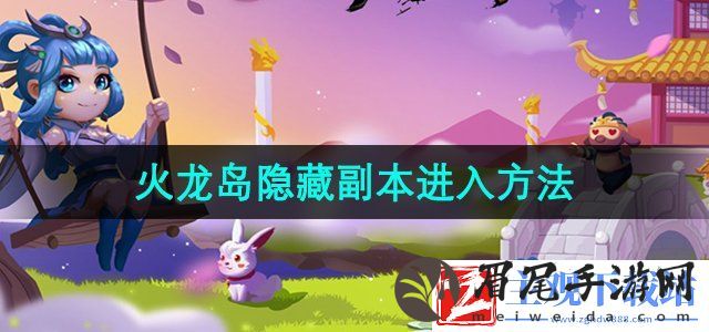 造梦西游3火龙岛隐藏副本怎么进