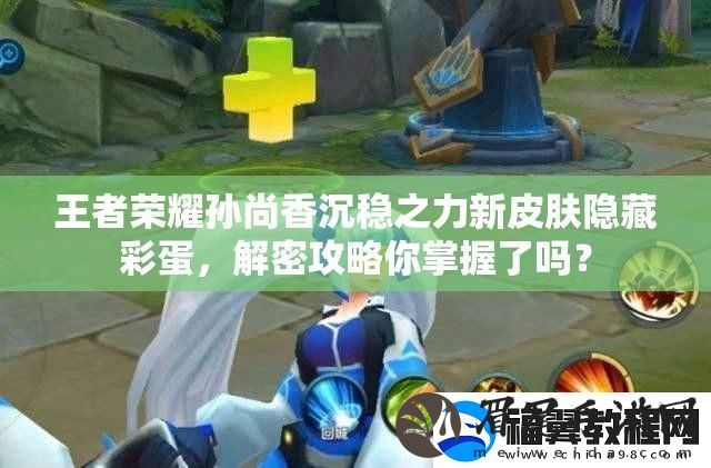 王者荣耀孙尚香沉稳之力新皮肤隐藏彩蛋