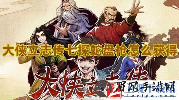 大侠立志传七探蛇盘枪如何获取-快速击败敌人