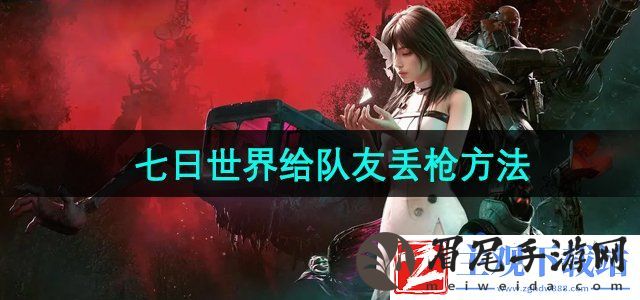 七日世界怎么给队友丢枪-给队友丢枪方法