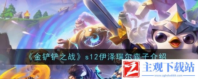 金铲铲之战s12伊泽瑞尔弈子介绍