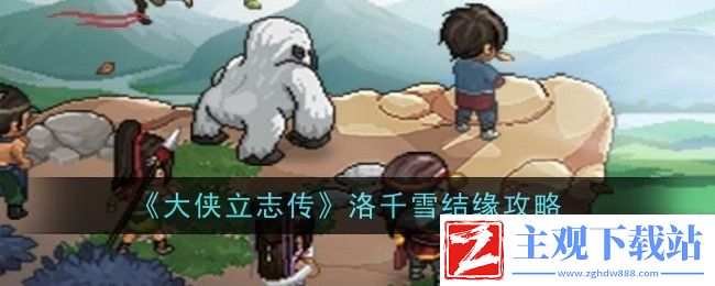 大侠立志传洛千雪结缘攻略：深入了解游戏内的角色定位