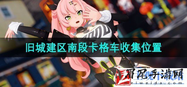 绝区零旧城建区南段卡格车在哪收集