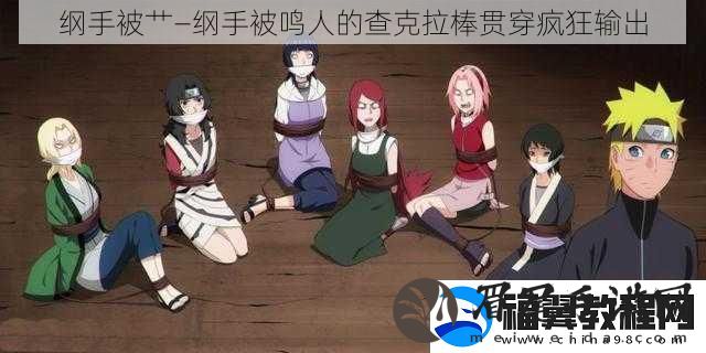 纲手被*—纲手被鸣人的查克拉棒贯穿疯狂输出