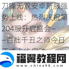 刀锋无双安卓新服强势上线：热烈庆祝第204服开启盛会——百拙千丑之师今日正式上线启动