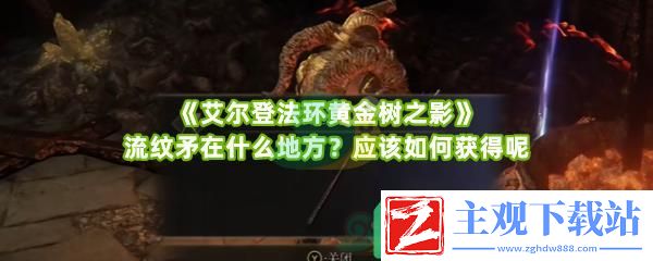艾尔登法环黄金树之影流纹矛位置在什么地方怎么获得呢